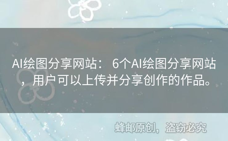 AI绘图分享网站： 6个AI绘图分享网站，用户可以上传并分享创作的作品。