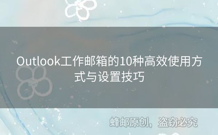 Outlook工作邮箱的10种高效使用方式与设置技巧