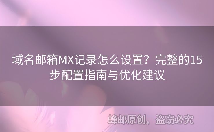 域名邮箱MX记录怎么设置？完整的15步配置指南与优化建议