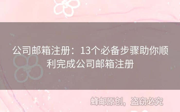 公司邮箱注册：13个必备步骤助你顺利完成公司邮箱注册