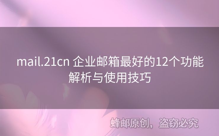 mail.21cn 企业邮箱最好的12个功能解析与使用技巧