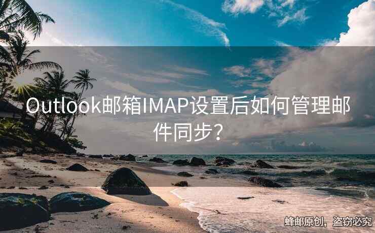 Outlook邮箱IMAP设置后如何管理邮件同步？