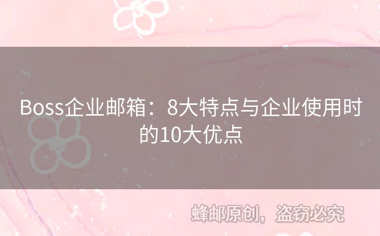 Boss企业邮箱：8大特点与企业使用时的10大优点