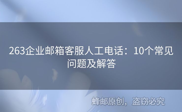 263企业邮箱客服人工电话：10个常见问题及解答