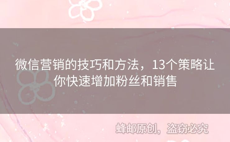 微信营销的技巧和方法，13个策略让你快速增加粉丝和销售