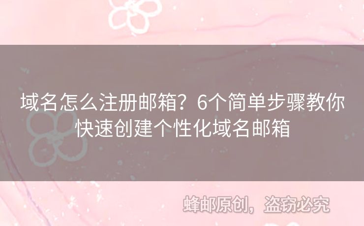 域名怎么注册邮箱？6个简单步骤教你快速创建个性化域名邮箱