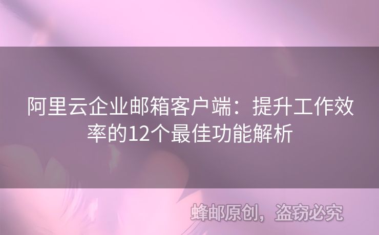 阿里云企业邮箱客户端：提升工作效率的12个最佳功能解析