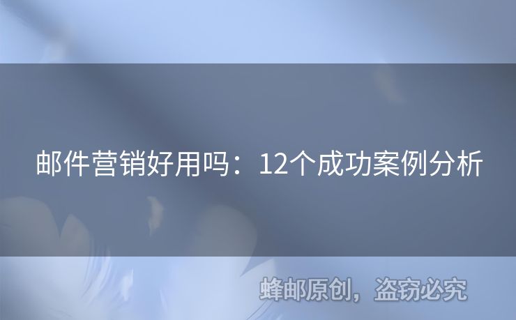 邮件营销好用吗：12个成功案例分析