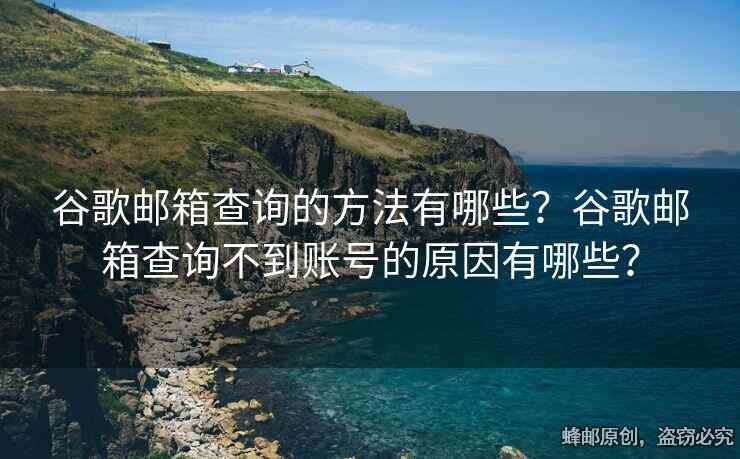 谷歌邮箱查询的方法有哪些？谷歌邮箱查询不到账号的原因有哪些？