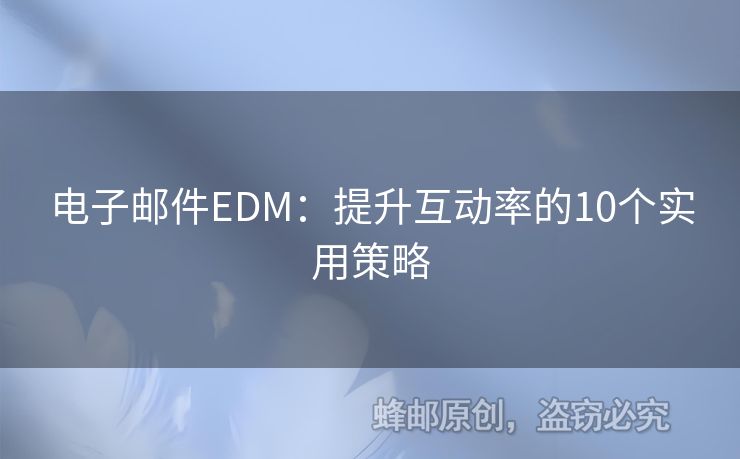 电子邮件EDM：提升互动率的10个实用策略