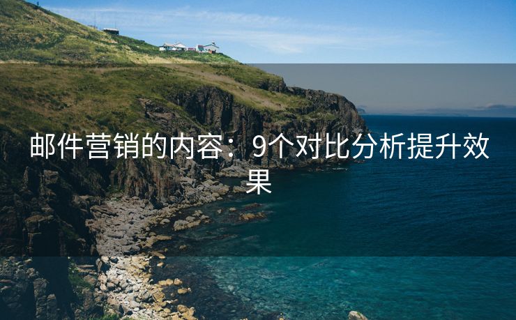 邮件营销的内容：9个对比分析提升效果