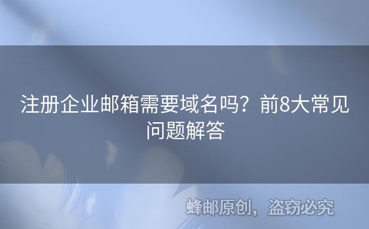 注册企业邮箱需要域名吗？前8大常见问题解答