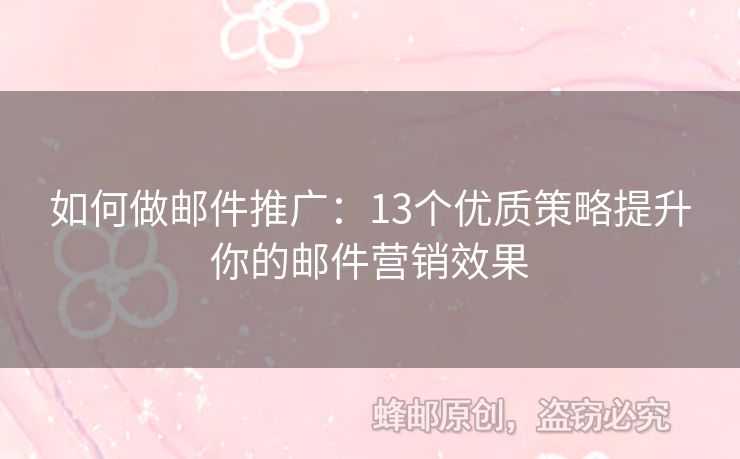 如何做邮件推广：13个优质策略提升你的邮件营销效果