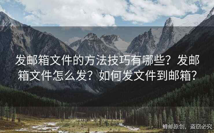 发邮箱文件的方法技巧有哪些？发邮箱文件怎么发？如何发文件到邮箱？