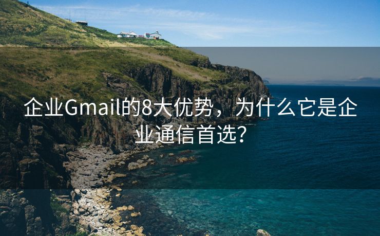 企业Gmail的8大优势，为什么它是企业通信首选？