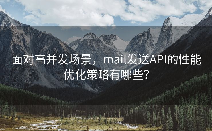 面对高并发场景，mail发送API的性能优化策略有哪些？