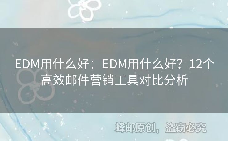 EDM用什么好：EDM用什么好？12个高效邮件营销工具对比分析