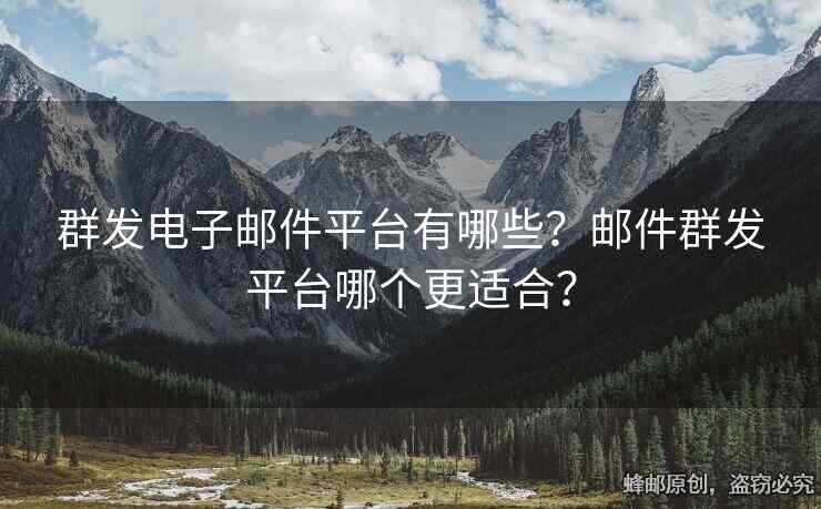 群发电子邮件平台有哪些？邮件群发平台哪个更适合？