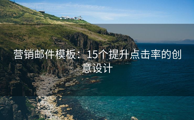 营销邮件模板：15个提升点击率的创意设计