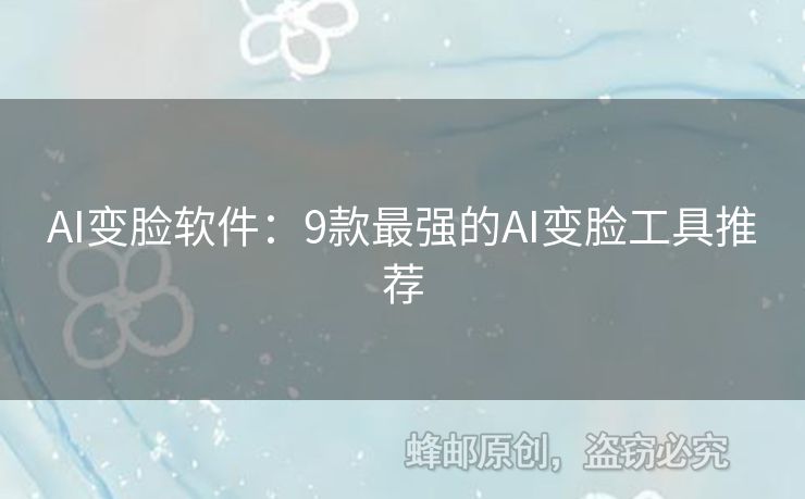 AI变脸软件：9款最强的AI变脸工具推荐