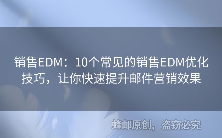 销售EDM：10个常见的销售EDM优化技巧，让你快速提升邮件营销效果