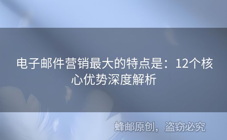 电子邮件营销最大的特点是：12个核心优势深度解析