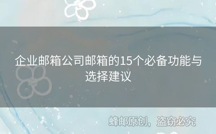 企业邮箱公司邮箱的15个必备功能与选择建议