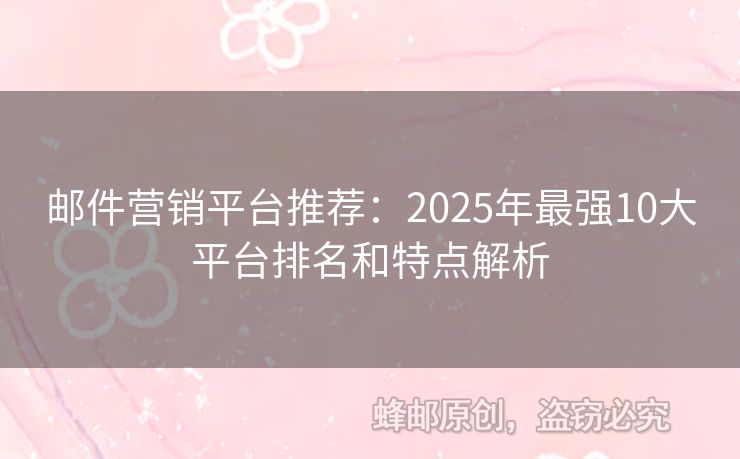 邮件营销平台推荐：2025年最强10大平台排名和特点解析