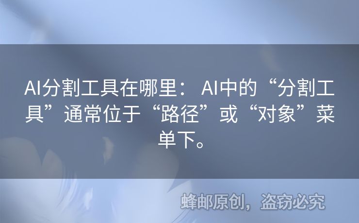 AI分割工具在哪里： AI中的“分割工具”通常位于“路径”或“对象”菜单下。