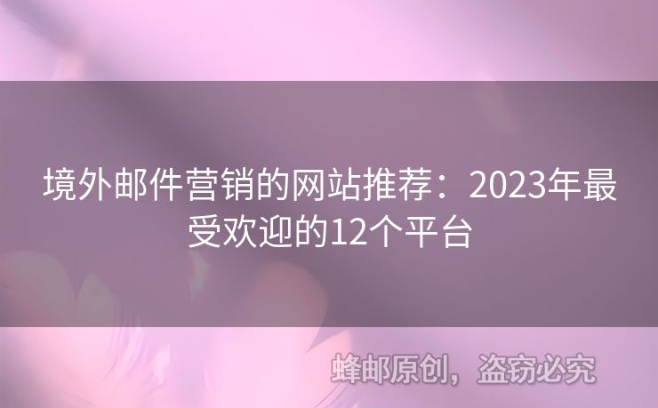 境外邮件营销的网站推荐：2023年最受欢迎的12个平台