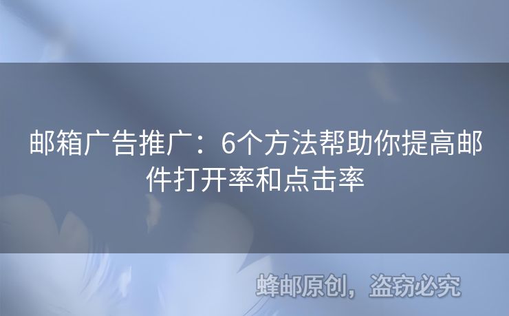 邮箱广告推广：6个方法帮助你提高邮件打开率和点击率