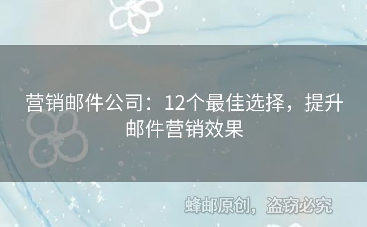 营销邮件公司：12个最佳选择，提升邮件营销效果