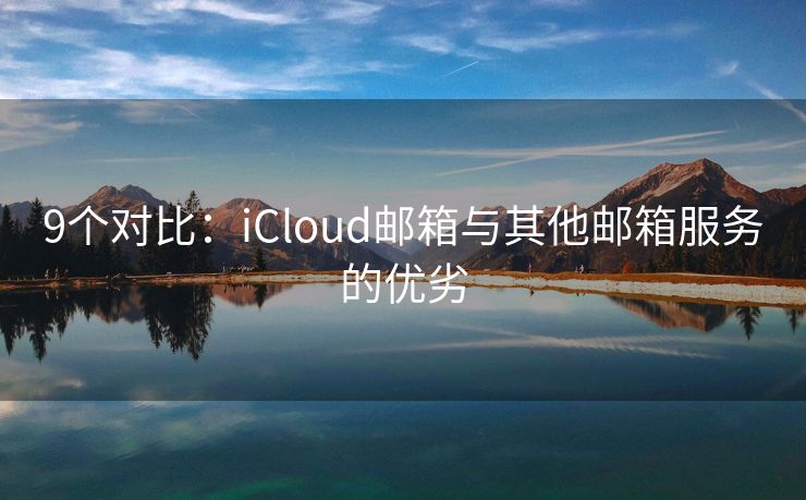 9个对比：iCloud邮箱与其他邮箱服务的优劣