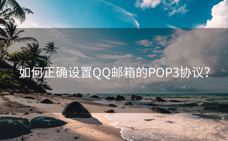 如何正确设置QQ邮箱的POP3协议？