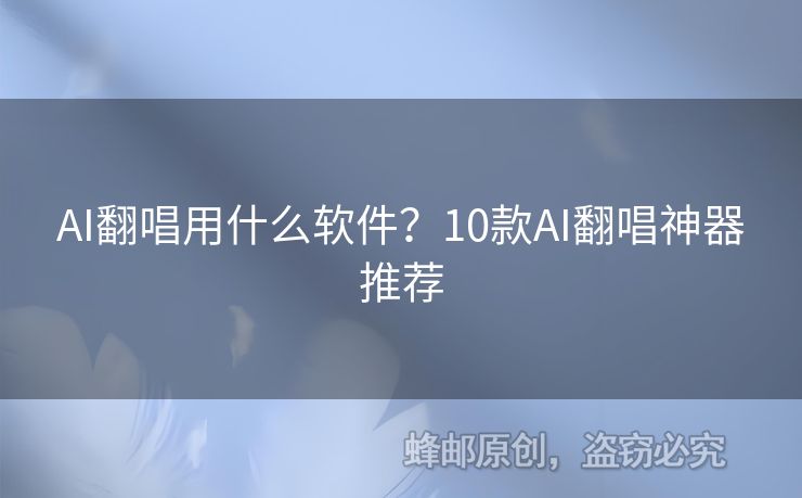 AI翻唱用什么软件？10款AI翻唱神器推荐