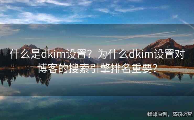 什么是dkim设置？为什么dkim设置对博客的搜索引擎排名重要？