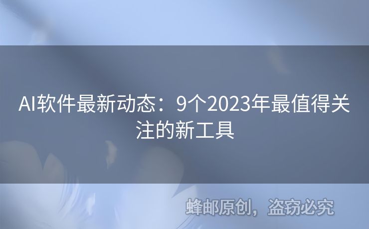 AI软件最新动态：9个2023年最值得关注的新工具