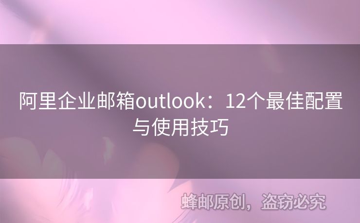 阿里企业邮箱outlook：12个最佳配置与使用技巧