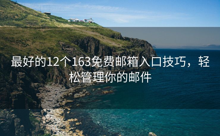 最好的12个163免费邮箱入口技巧，轻松管理你的邮件