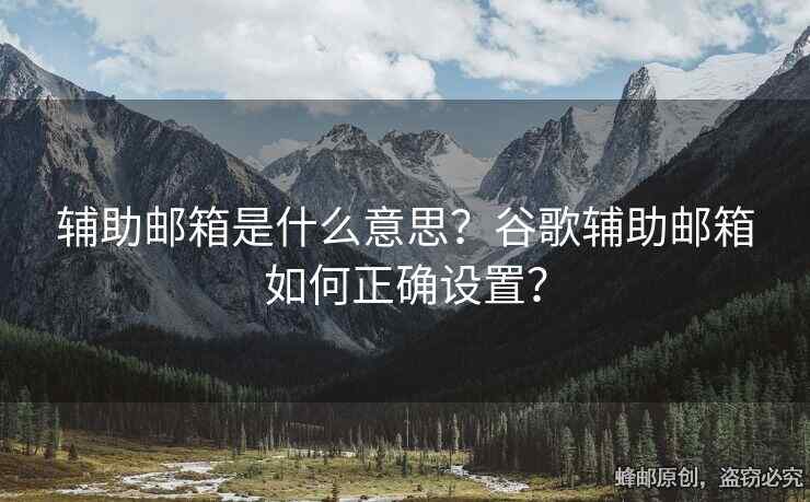 辅助邮箱是什么意思？谷歌辅助邮箱如何正确设置？