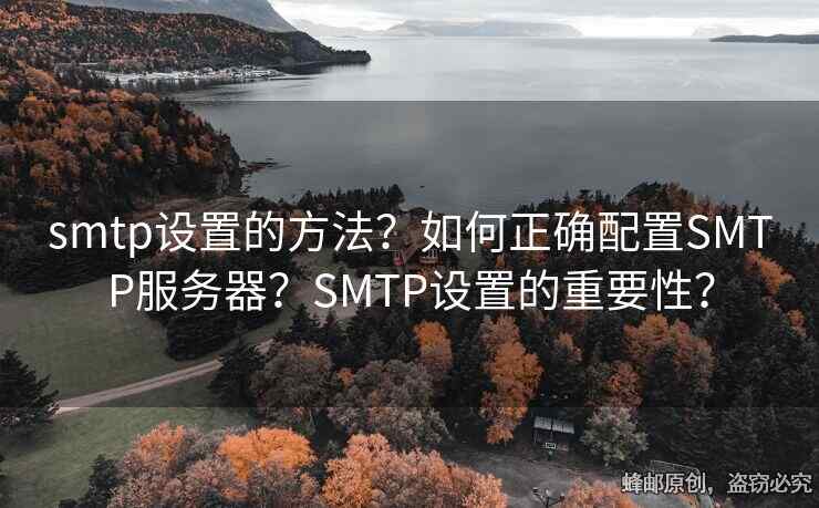 smtp设置的方法？如何正确配置SMTP服务器？SMTP设置的重要性？