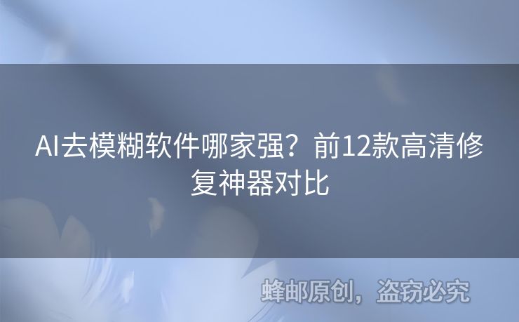 AI去模糊软件哪家强？前12款高清修复神器对比