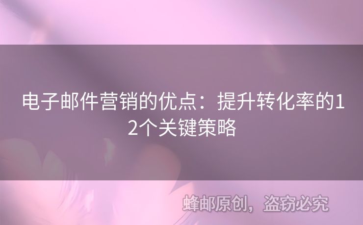 电子邮件营销的优点：提升转化率的12个关键策略