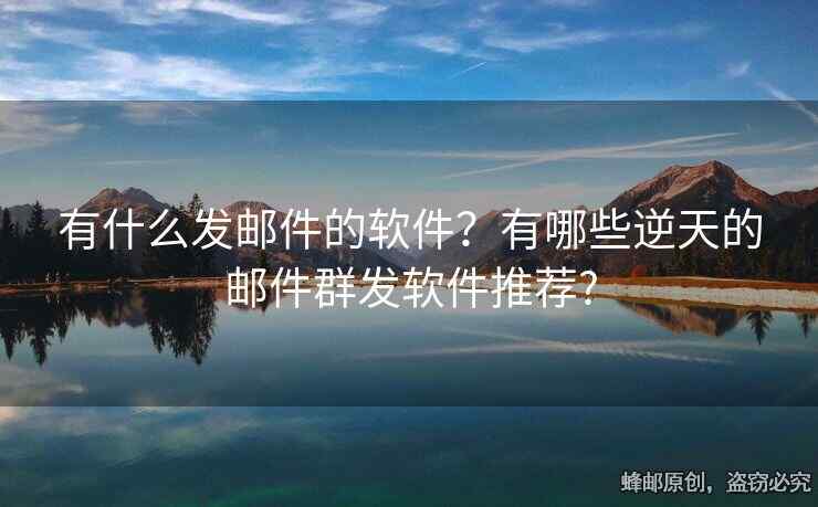 有什么发邮件的软件？有哪些逆天的邮件群发软件推荐?