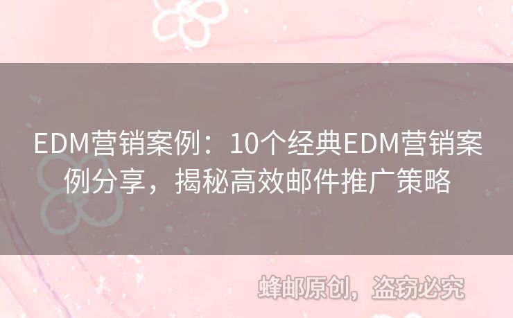 EDM营销案例：10个经典EDM营销案例分享，揭秘高效邮件推广策略