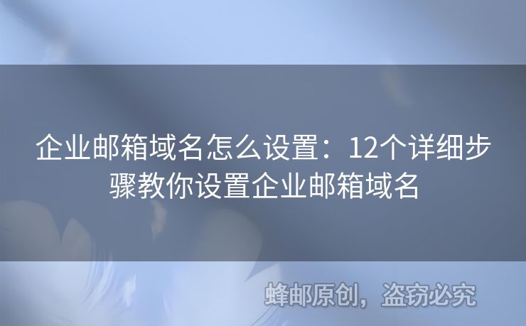 企业邮箱域名怎么设置：12个详细步骤教你设置企业邮箱域名