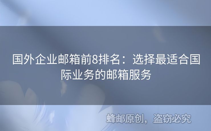 国外企业邮箱前8排名：选择最适合国际业务的邮箱服务