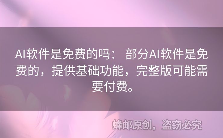 AI软件是免费的吗： 部分AI软件是免费的，提供基础功能，完整版可能需要付费。