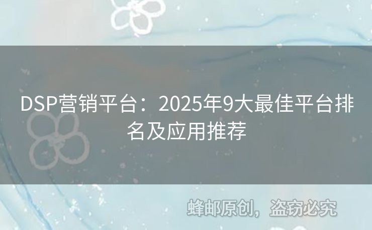 DSP营销平台：2025年9大最佳平台排名及应用推荐