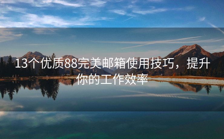 13个优质88完美邮箱使用技巧，提升你的工作效率